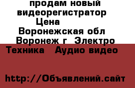 продам новый видеорегистратор › Цена ­ 2 500 - Воронежская обл., Воронеж г. Электро-Техника » Аудио-видео   